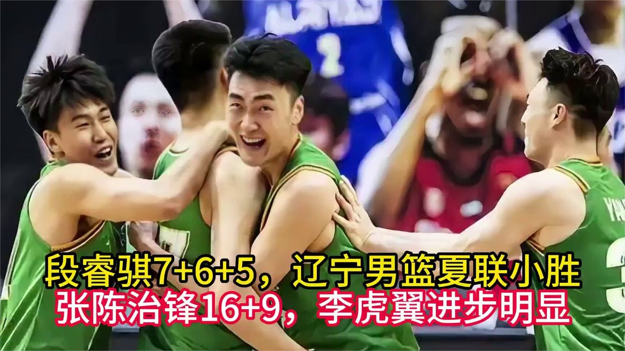 段睿骐7+6+5，辽宁男篮夏联小胜，张陈治锋16+9，李虎翼进步明显
