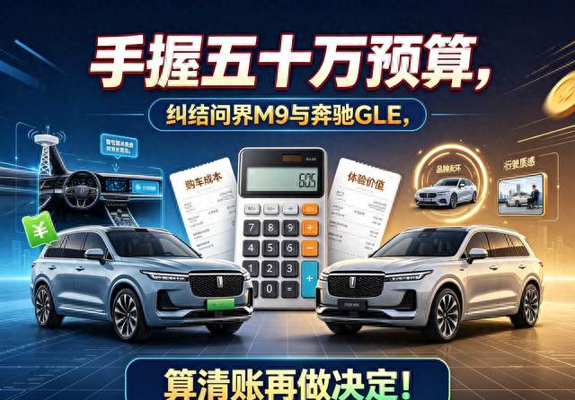 手握五十万预算，纠结问界M9与奔驰GLE，算清账再做决定！