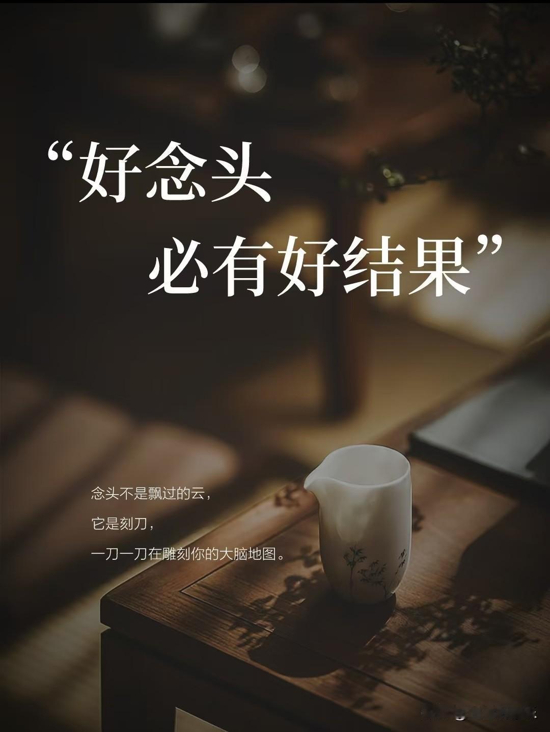 好念头，必有好结果。
 
念头不是飘过的云，
它是刻刀，
一刀一刀在雕刻你的大脑