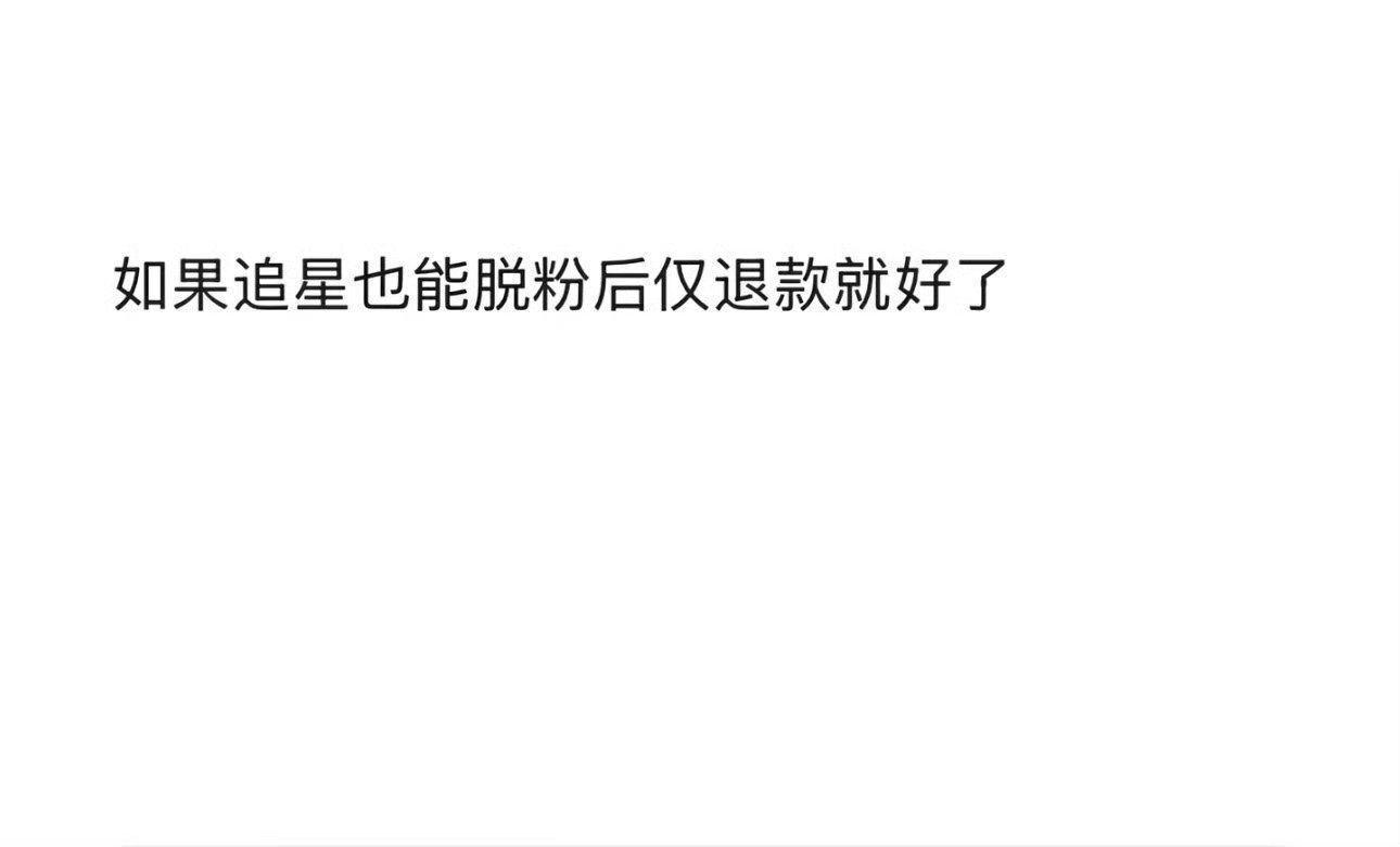 如果追星能脱粉后仅退款就好了如果追星能脱粉后仅退款如果追星能脱粉后仅退款就好了 