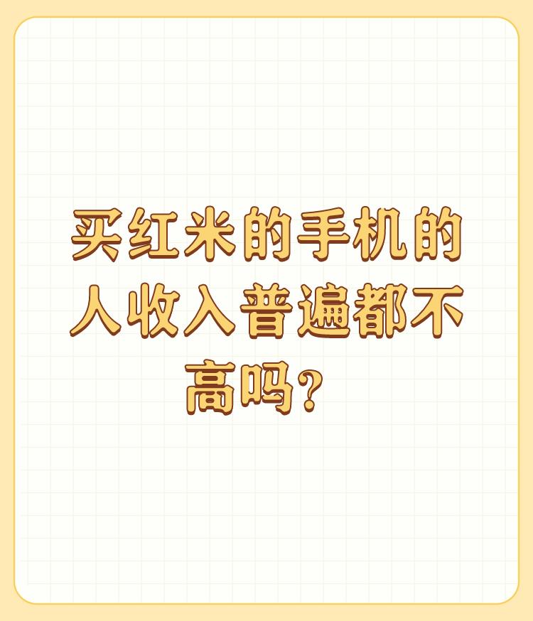 买红米的手机的人收入普遍都不高吗？

受够了苹果万年不变，转投小米，本来今年想买