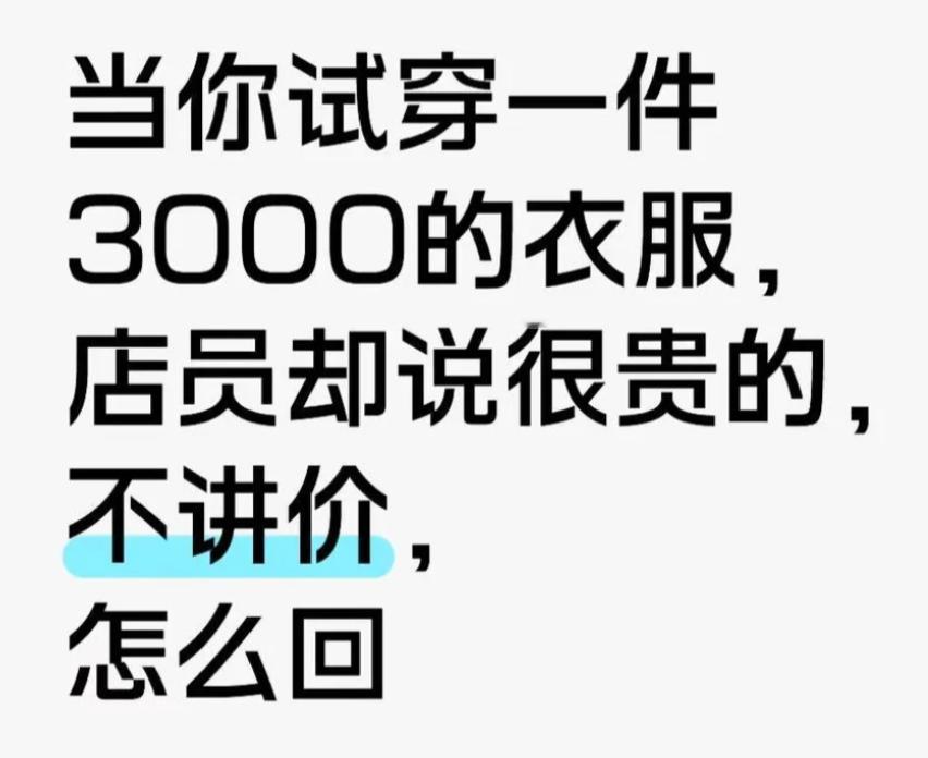当你试穿一件3000的衣服，但是店员却说很贵的，不讲价。此时高情商的你会如何回复