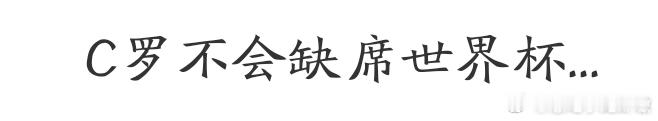 不会缺席世界杯，但缺世界杯。C罗不会缺席世界杯首战