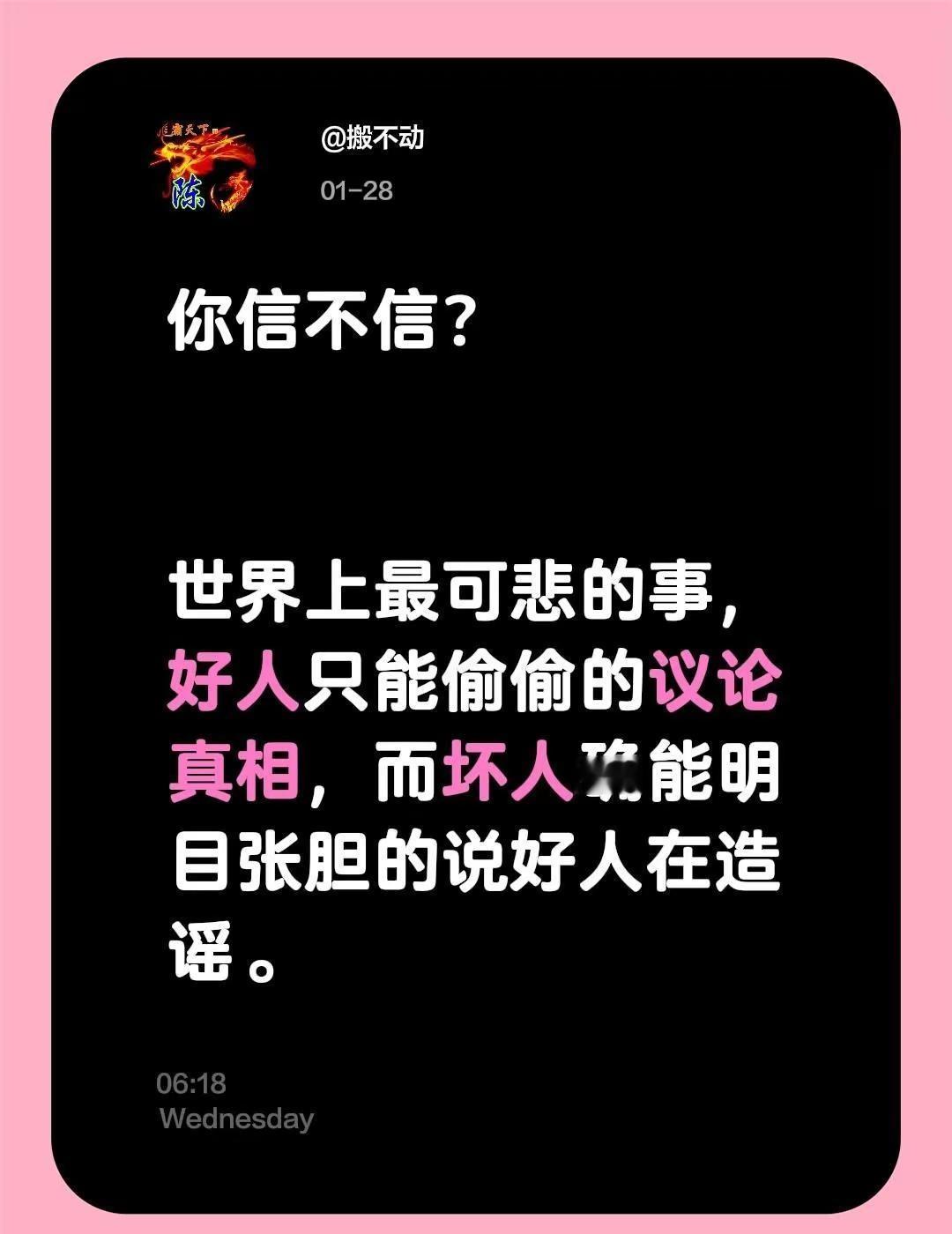 你信不信？世界上最可悲的事，好人只能偷偷的议论真相，而坏人确能明目张胆的说好人在