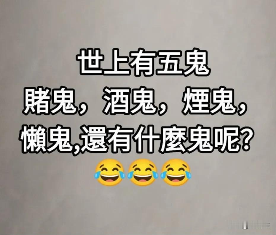 世上有五鬼，
赌鬼，酒鬼，烟鬼，
懒鬼，还有什么鬼呢？