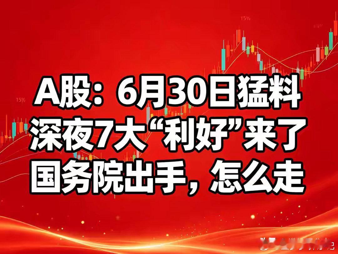 A股：6月30日猛料，深夜7大“利好”来了，国务院出手，怎走不少朋友今早一打开盘