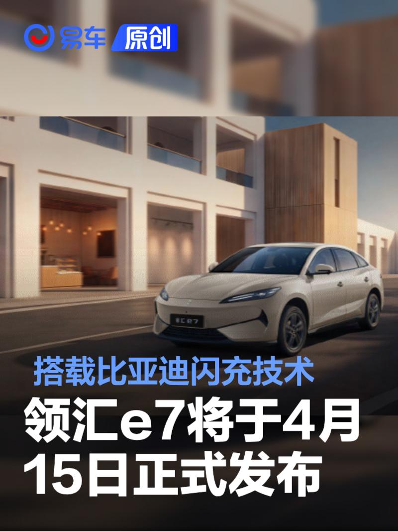 领汇e7将于4月15日正式发布 搭载比亚迪闪充技术