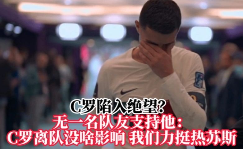 C罗陷入绝望？无一名队友支持他：C罗离队没啥影响我们力挺热苏