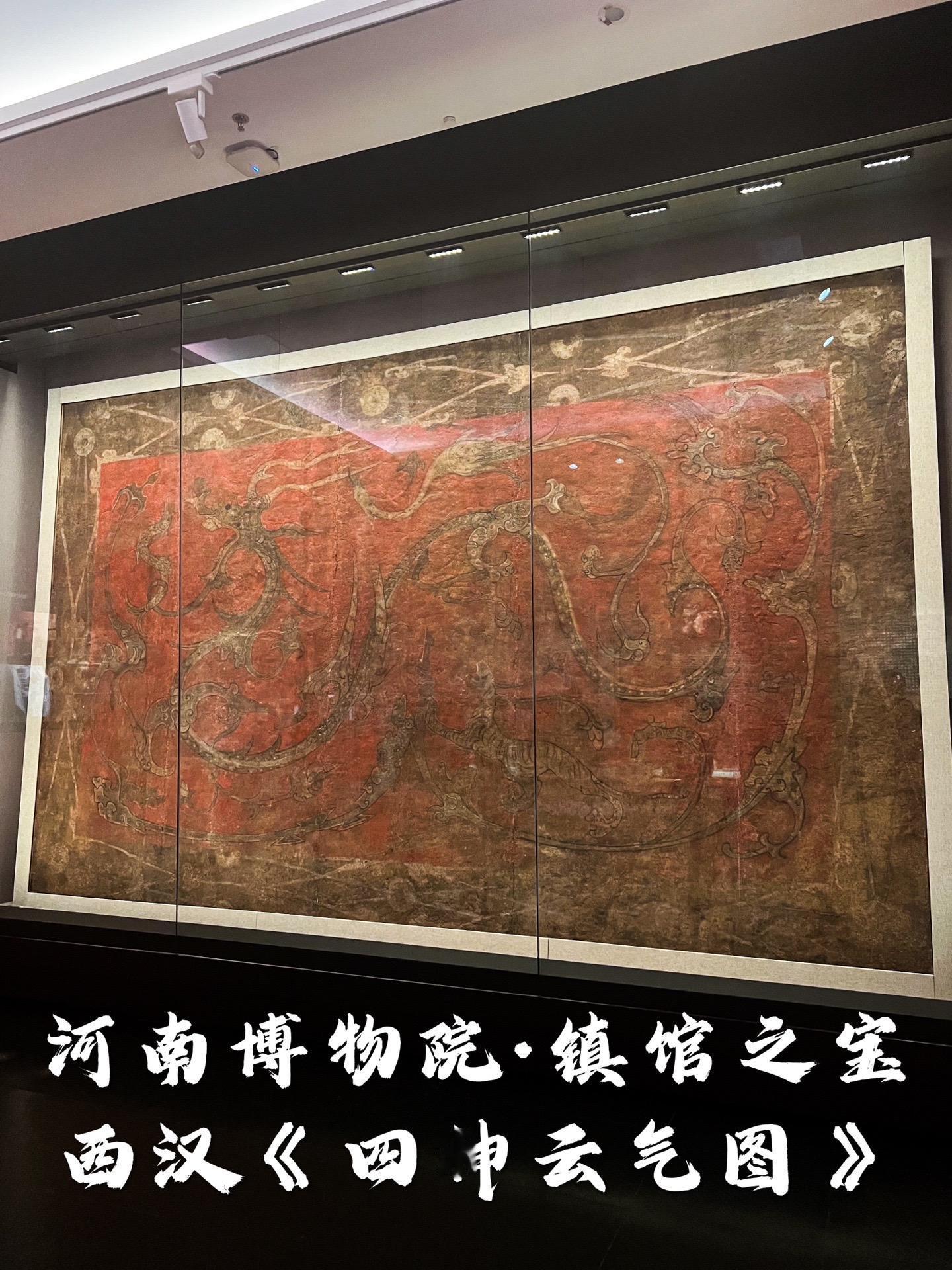 河南博物院镇馆之宝——《四神云气图》《四神云气图》，西汉早期墓室壁画，1987年出土于河南永城芒砀山梁共王刘买墓，壁画长5.14米，宽3.27米，面积16.8平方米。后经考古专家通过科技手段对壁画进行原样切割移至河南博物院，成为河南博物院的“九大镇院之宝”之一。 
《四神云气图》壁画长5.14米，宽3.27米，整体面积约16.8平方米。以朱砂红为底色，用白、绿、黑等颜色描绘了各种神禽异兽和吉祥图案。图中巨龙尤为醒目突出，身呈“S”形弯曲，占据整幅画面的中央，龙身长约7.5米，龙舌卷住一怪兽的尾部，龙身覆满鳞