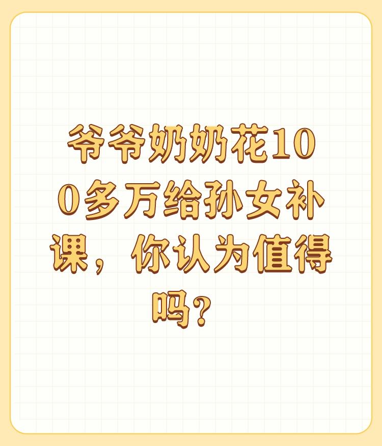 爷爷奶奶花100多万给孙女补课，你认为值得吗？

值不值得，看个人的思维层次，认