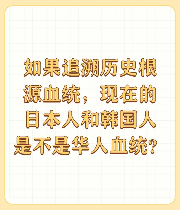 如果追溯历史根源血统，现在的日本人和韩国人是不是华人血统？

希望作者不要象韩国