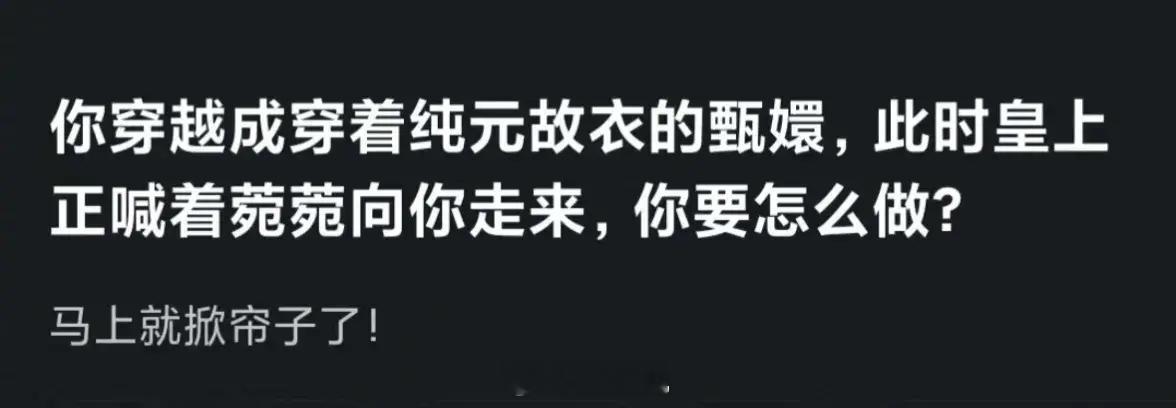 如果你穿越成穿着纯元故衣的甄嬛，马上四郎就要掀帘子了，你会怎么办？ ​​​