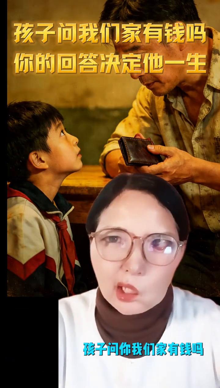 孩子问我们家有钱吗？你的回答决定他一生。
孩子问你我们家有钱吗？你千万别问有或没