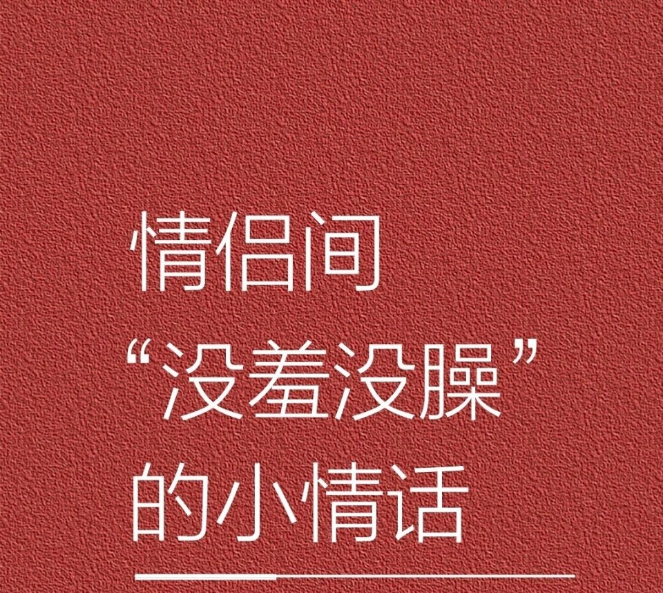 情侣间“没羞没臊”的小情话。 ​​​