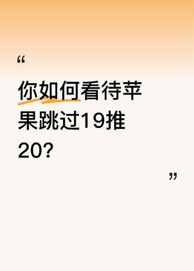 你如何看待苹果跳过19推20？这是一个特别正常的现象，因为对于苹果这样的公司，不