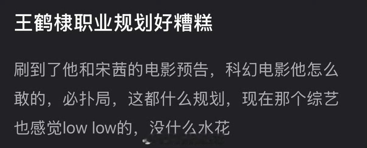 有网友说王鹤棣职业规划好糟糕，和宋茜的电影预告是必扑局，现在的综艺也low lo
