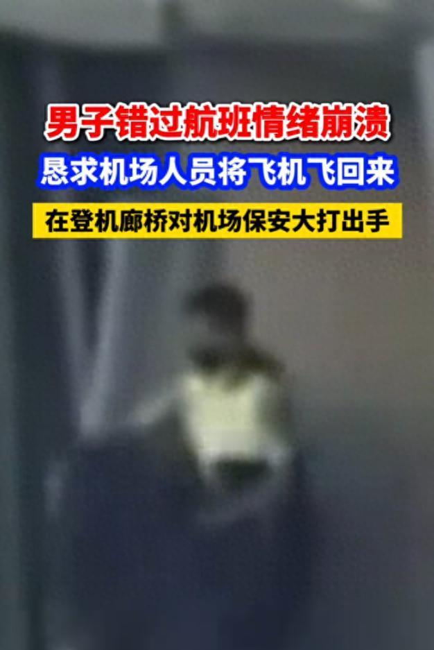 男子错过航班情绪崩溃，恳求机场人员将飞机飞回来，在登机廊桥对机场保安大打出手。这
