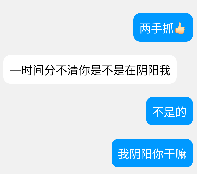 我不行了。跟朋友说话习惯了犯贱，现在不管我有没有阴阳的意思，说出来的话都显得很阴