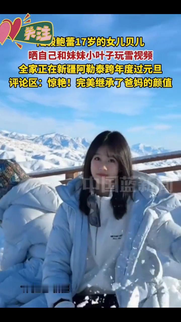 没鲍蕾17岁的女儿贝儿晒自己和妹妹小叶子玩雪视频，全家正在新疆阿勒泰跨年度过元旦