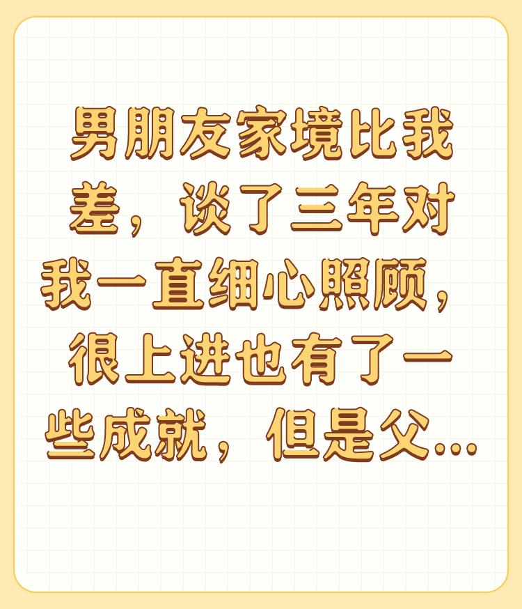 男朋友家境比我差，谈了三年对我一直细心照顾，很上进也有了一些成就，但是父母嫌弃他