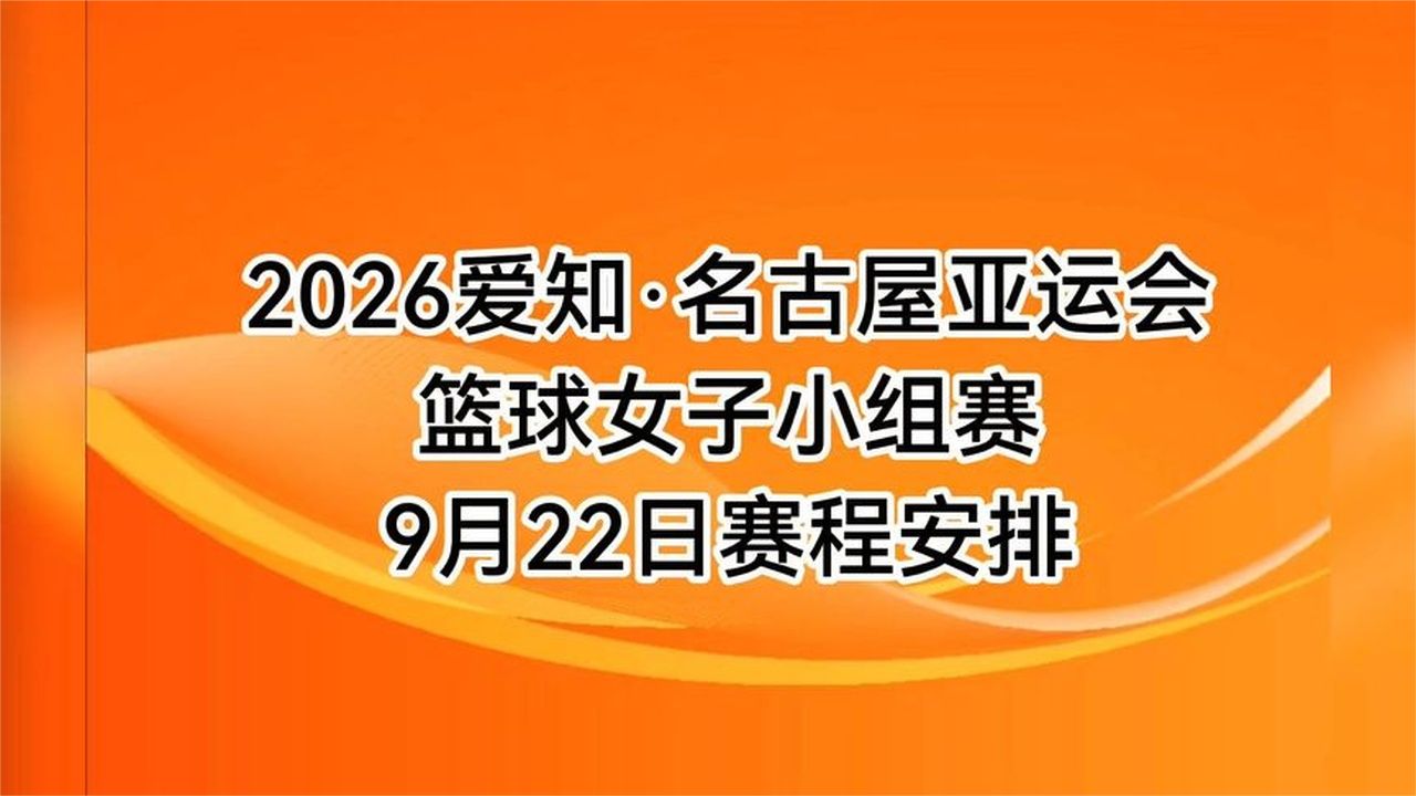 2026年亚运会女子篮球小组赛，9月22日赛程安排