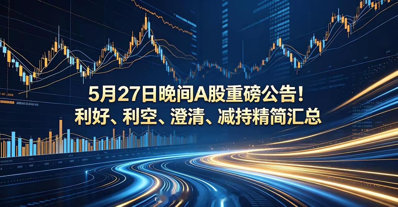 5月27日晚间A股重磅公告！利好、利空、澄清、减持精简汇总一、晚间利好1、康龙化
