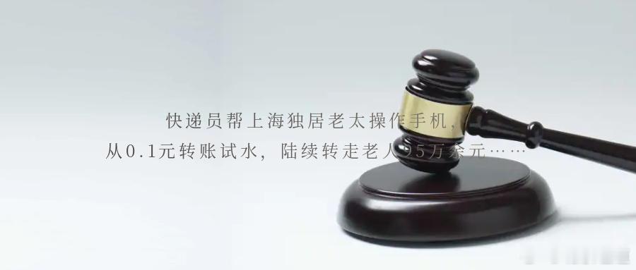 快递员帮上海独居老太操作手机，从0.1元转账试水，陆续转走老人95万余元……上海
