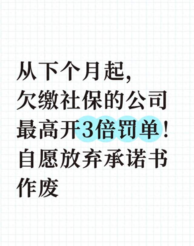 从下个月起，欠缴社保的公司最高开3倍罚单！自愿放弃承诺书作废