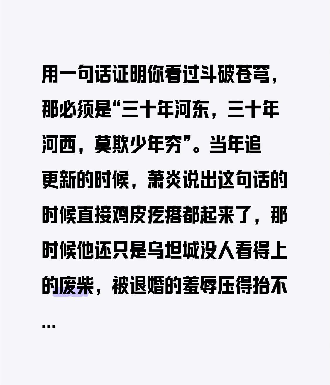 用一句话证明你看过斗破苍穹，那必须是“三十年河东，三十年河西，莫欺少年穷”。
当