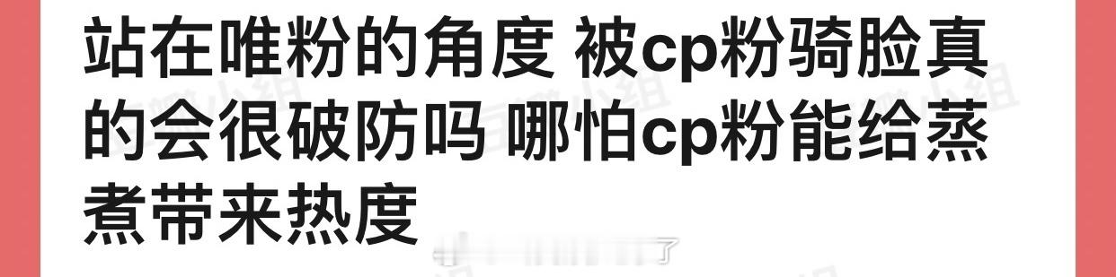 站在唯粉的角度来看被cp粉骑脸真的会很破防吗？哪怕cp粉能给蒸煮带来热度？ ​​