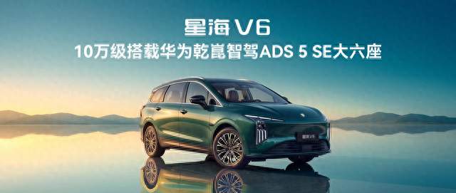 10万级配齐华为乾崑智驾+大六座+510km续航，星海V6为家而来