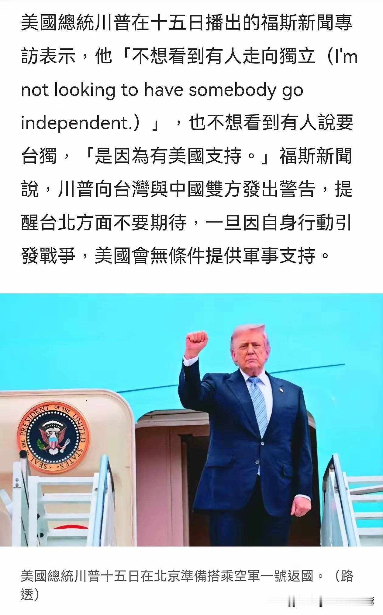 特朗普回到美国对台湾省问题说了三句话，一是，“不想看到有人走向独立”。
 
很多