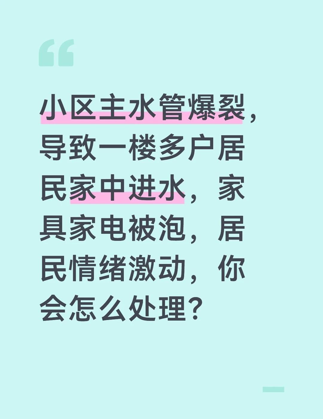 主水管爆裂导致居民家中进水，造成财产损失，必须立即采取措施，控制险情，安抚居民情