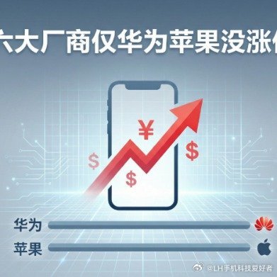 六大厂商仅华为苹果没涨价基本所有主流手机厂商都开始调整价格，但苹果和华为暂时还没