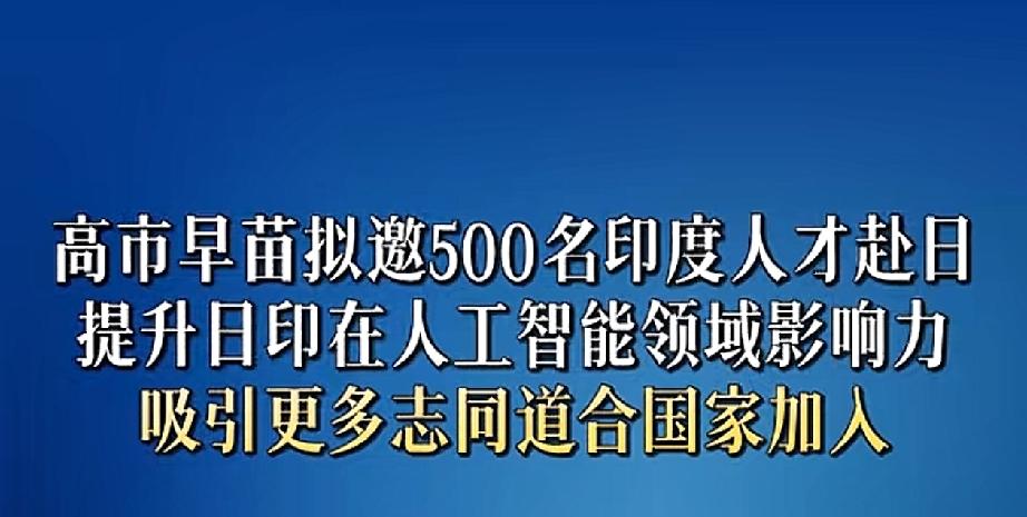 日本计划引进500名印度人才！

高市早苗计划分批次引进印度IT和人工智能领域的