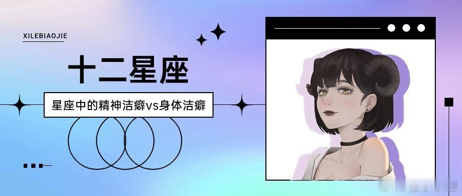 【喜乐】星座中的精神洁癖vs身体洁癖#十二星座##春日星能量# 【精神洁癖最严重