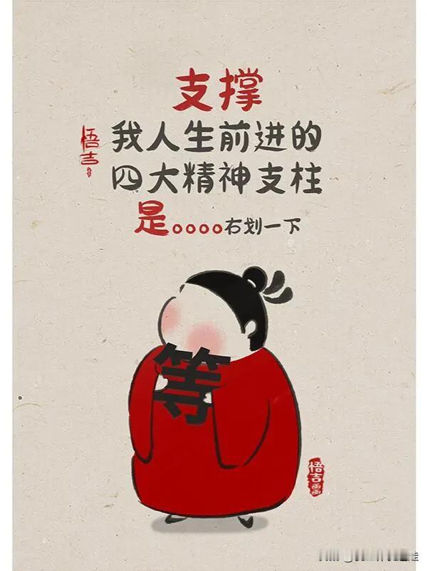 我人生前进的四大精神支柱: 
等下班、等周五、等快递、等工资。

怎么这么懂我？