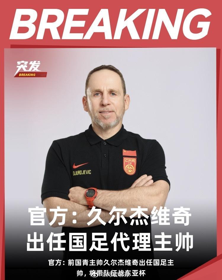 官方：前国青主帅久尔杰维奇出任国足代理主教练，率队参加东亚杯东亚杯 ​​​