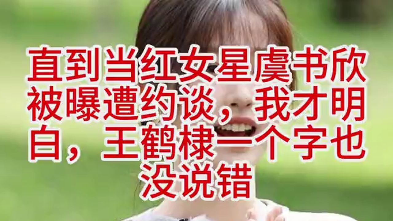直到当红女星虞书欣被曝遭约谈，我才明白，王鹤棣一个字也没说错