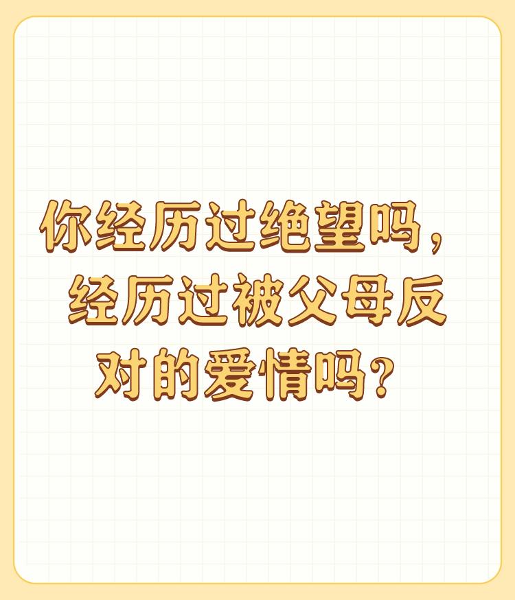 你经历过绝望吗，经历过被父母反对的爱情吗？

经历过。二十多年过去了，我很后悔没