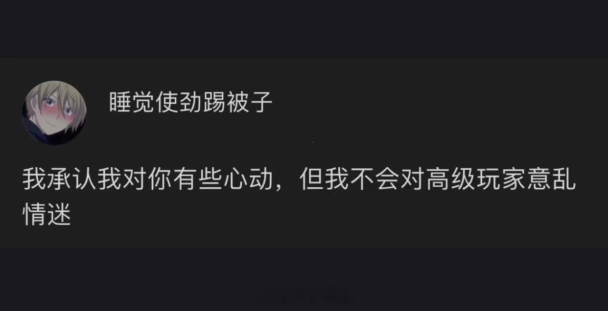 我承认我对你有些心动，但我不会对高级玩家意乱情迷 ​​​