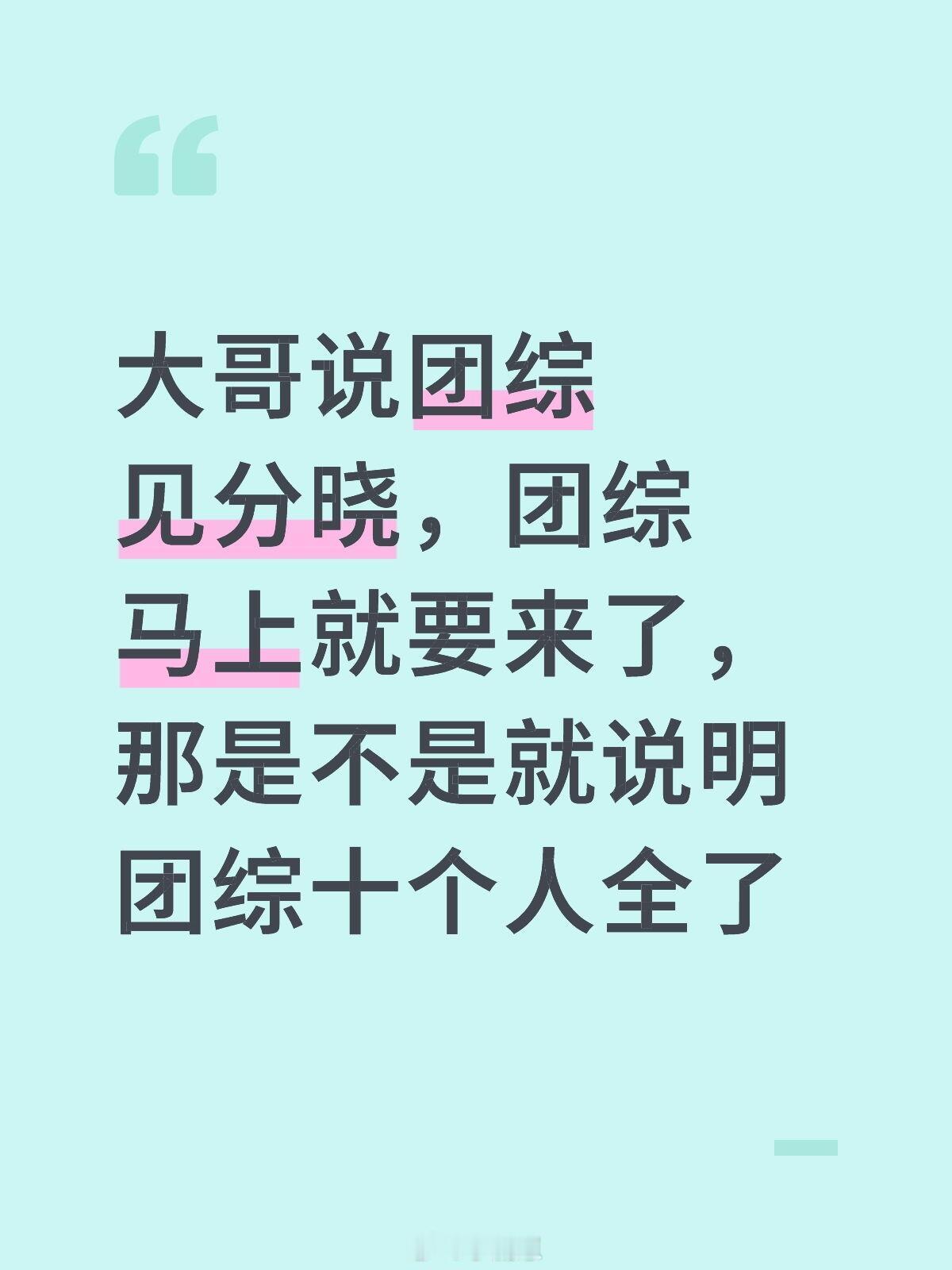 十个勤天[超话]大哥说团综见分晓，团综马上就要来了，那是不是就说明团综十个人全了
