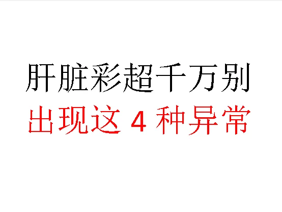 肝脏彩超千万别出现这4个异常 近年关，不少患者来复诊，经常碰到不少患者...