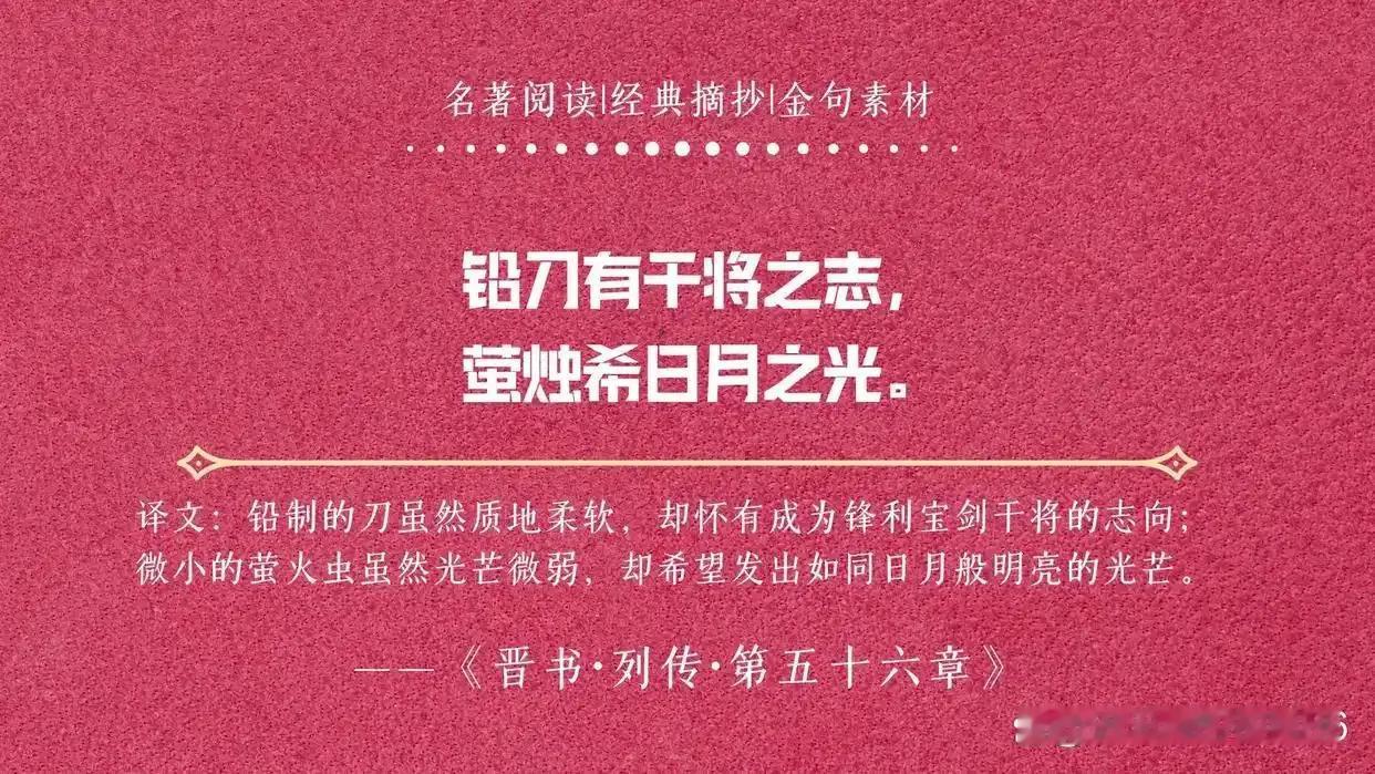 铅刀有干将之志，萤烛希日月之光。
——《晋书·列传·第五十六章》
译文：铅制的刀