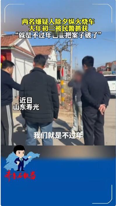 两嫌疑人除夕纵火烧车大年初三被抓越是逢年过节，越是有需要坚守岗位的人，民警就是这