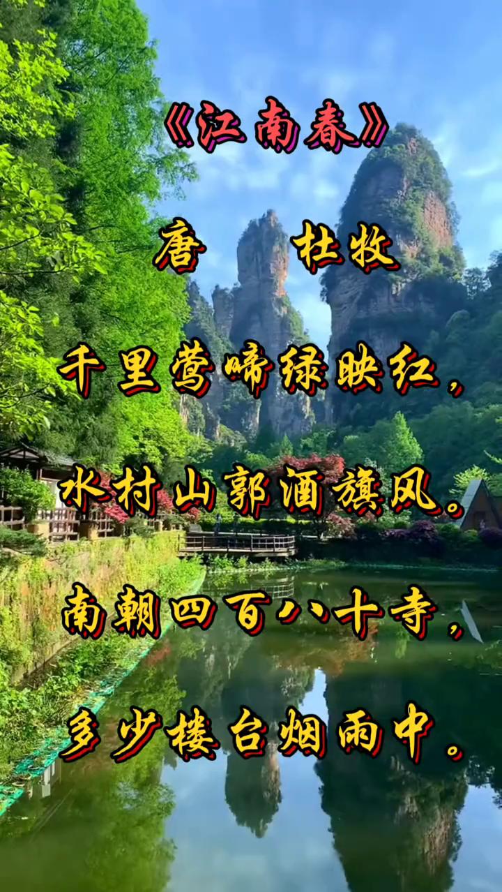 《江南春》
唐，杜牧。
千里莺啼绿映红，水村山郭酒旗风。
南朝四百八十寺，多少楼