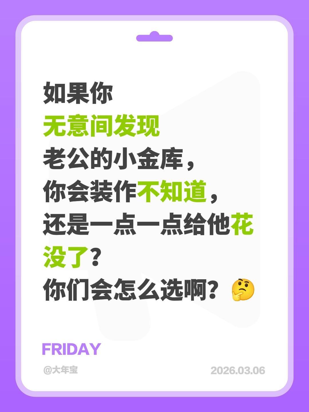 如果你
无意间发现
老公的小金库，
你会装作不知道，
还是一点一点给他花没了？