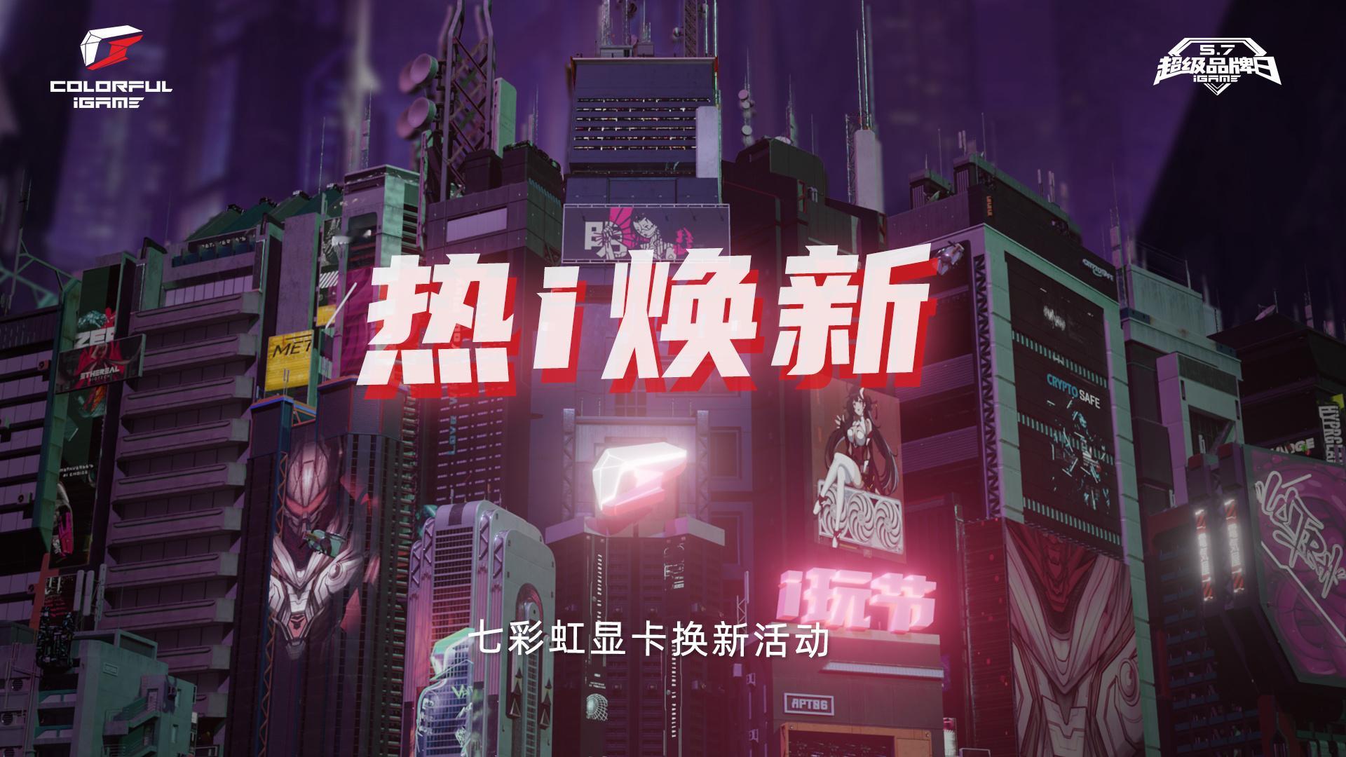 七彩虹显卡换新开启 ​  ​​​🔥5 月 7 日 - 13 日「热 i 焕新」