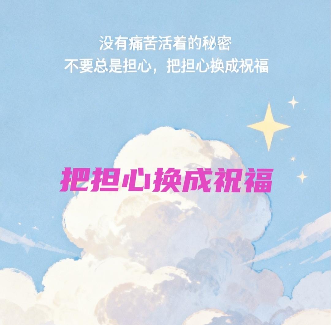 亲爱的朋友们，小伙伴们，告诉你一个没有痛苦的活法
把担心换成祝福
把牵挂担忧都换