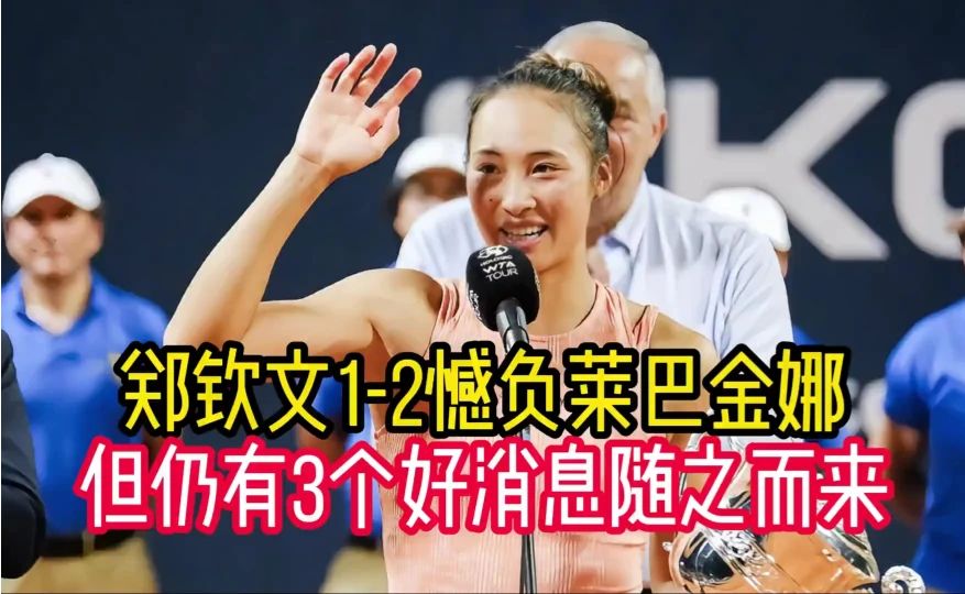 郑钦文1-2憾负莱巴金娜，但仍有3个好消息随之而来，钦文已经